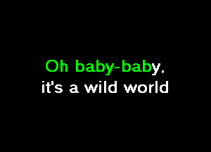 Oh baby-baby,

it's a wild world