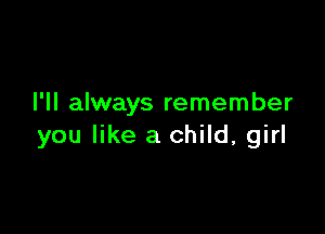 I'll always remember

you like a child, girl