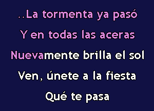 ..La tormenta ya pasc')
Y en todas las aceras
Nuevamente brilla el sol
Ven, (mete a la fiesta

Que'z te pasa