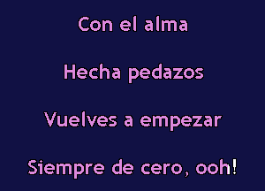 Con el alma

Hecha pedazos

Vuelves a empezar

Siempre de cero, ooh!