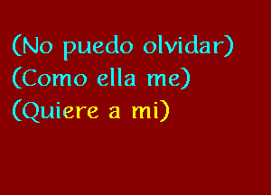 (No puedo olvidar)
(Como ella me)

(Quiere a mi)