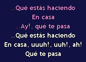 Qu estas haciendo
En casa
..Ay!, quc te pasa

..Quc estas haciendo
En casa, uuuhl, uuhl, ah!
Quc te pasa