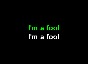 I'm a fool

I'm a fool