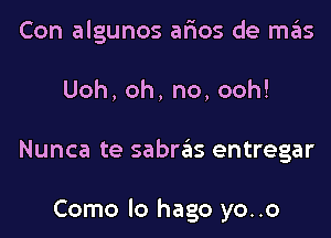 Con algunos ar'ios de mas
Uoh,oh,no,ooh!
Nunca te sabras entregar

Como lo hago yo..o