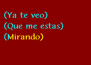 (Ya te veo)
(Que me estas)

(Mirando)