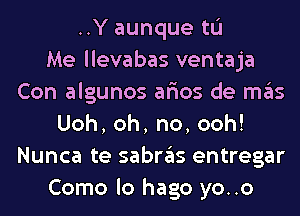 ..Y aunque tL'I
Me llevabas ventaja
Con algunos ar'ios de mas
Uoh,oh,no,ooh!
Nunca te sabras entregar
Como lo hago yo..o