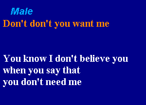 Male
Don't don't you want me

You know I don't believe you
when you say that
you don't need me