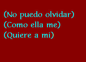 (No puedo olvidar)
(Como ella me)

(Quiere a mi)