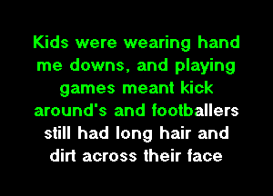 Kids were wearing hand
me downs, and playing
games meant kick
around's and footballers
still had long hair and
dirt across their face