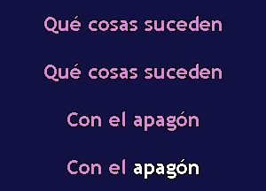 Quc'e cosas suceden
Que' cosas suceden

Con el apagbn

Con el apag6n