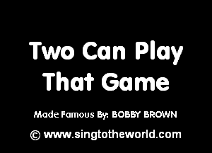 Twcm Com Pliny

Thai? Game

Made Famous Byz BOBBY BROWN

(z) www.singtotheworld.com