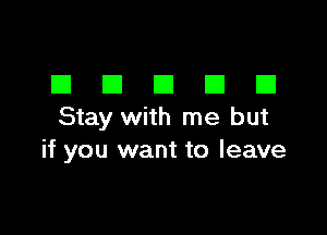 DDDDD

Stay with me but
if you want to leave