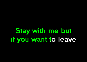Stay with me but
if you want to leave