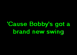 'Cause Bobby's got a

brand new swing