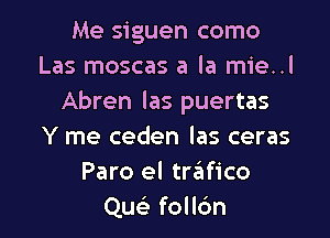 Me siguen como
Las moscas a la mie..
Abren las puertas

Y me ceden las ceras
Paro el trfafico
Que' follc'm