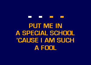 PUT ME IN

A SPECIAL SCHOOL
'CAUSE I AM SUCH

A FOUL
