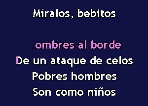 )ne blanco
Y no puede m' habla..r
Hombres al borde

De un ataque de celos
Pobres hombres
Son como nirios