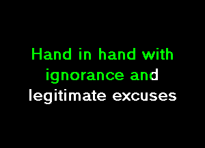 Hand in hand with

ignorance and
legitimate excuses