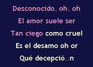 Desconocido, oh, oh
El amor suele ser
Tan ciego como cruel

Es el desamo oh or

QueL- decepcidn
