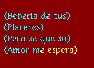 (Beberia de tus)
(Placeres)

(Pero se que su)
(Amor me espera)