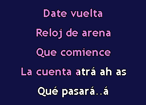 Date vuelta
Reloj de arena
Que comience

La cuenta atrzEI ah as

Quc pasara..