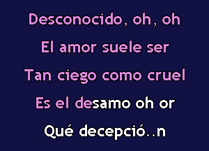 Desconocido, oh, oh
El amor suele ser
Tan ciego como cruel

Es el desamo oh or

QueL- decepcidn