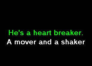 He's a heart breaker.
A mover and a shaker
