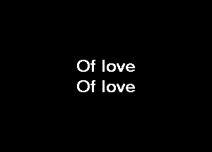 Of love
Of love