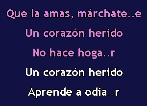 Que la amas, marchate..e
Un corazc'm herido
No hace hoga..r

Un corazdn herido

Aprende a odia..r