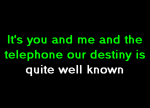 It's you and me and the

telephone our destiny is
quite well known