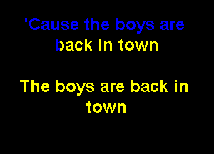 'Cause the boys are
back in town

The boys are back in
town