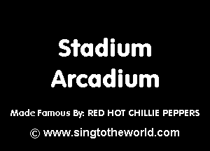Sitadlium

Arcadium

Made Famous By. RED HOT CHILLIE PEPPERS

) www.singtotheworld.com