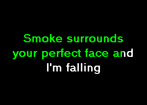 Smoke surrounds

your perfect face and
I'm falling