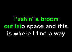 Pushin' a broom

out into space and this
is where I find a way
