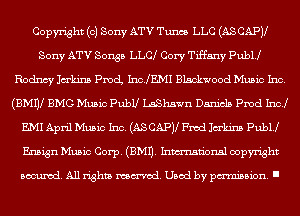 Copyright (0) Sony ATV Tunes LLC (AS CAPV
Sony ATV Songs LIAH Cory Tiffany PubU
Rodncy Jahns pmcL Incjml Blackwood Music Inc.
(BMnl BMG Music Publl LaShawn Daniels Pmd 1sz
m1 April Music Inc. (AS CAPJl Fwd Jam Pubu
Ensign Music Corp. (EMU. Inmn'onsl copyright

Banned. All rights named. Used by pmm'ssion. I