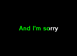 And I'm sorry
