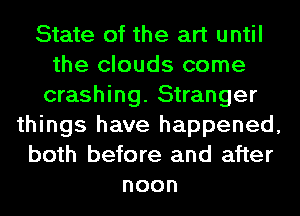 State of the art until
the clouds come
crashing. Stranger
things have happened,
both before and after
noon