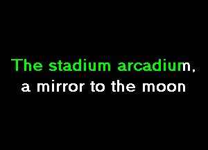 The stadium arcadium,

a mirror to the moon