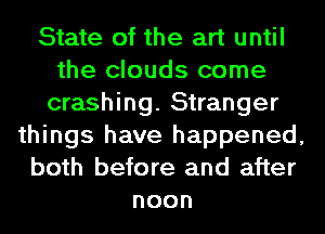 State of the art until
the clouds come
crashing. Stranger
things have happened,
both before and after
noon