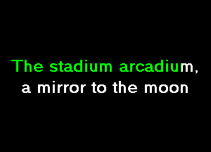 The stadium arcadium,

a mirror to the moon