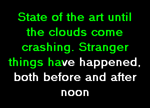 State of the art until
the clouds come
crashing. Stranger
things have happened,
both before and after
noon