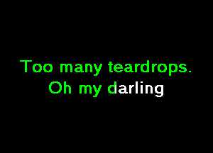 Too many teardrops.

Oh my darling