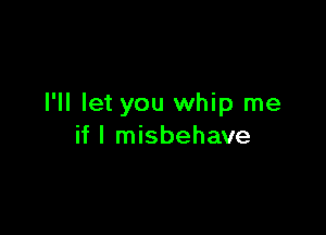 I'll let you whip me

if I misbehave