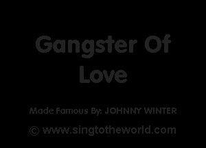 Gangster 01?

Love

Made Famous Byz JOHNNY WINTER

(Q www.singtotheworld.com