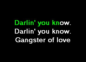 Darlin' you know.

Darlin' you know.
Gangster of love