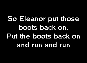 So Eleanor put those
boots back on.

Put the boots back on
and run and run