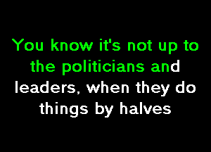 You know it's not up to
the politicians and
leaders, when they do
things by halves