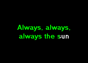 Always, always,

always the sun