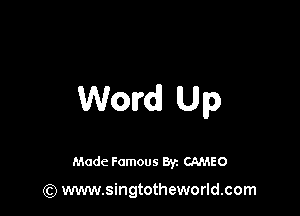 Word! Up

Made Famous 8y. CAMEO

(Q www.singtotheworld.com