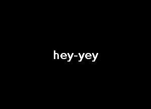 hey-yey